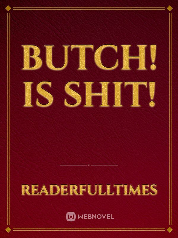 Butch! Is shit!