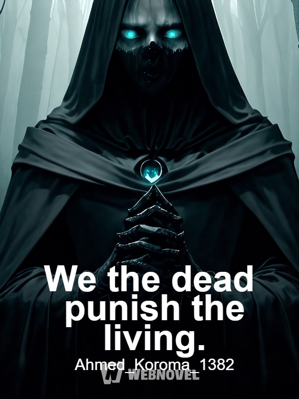 We the dead punish the living.